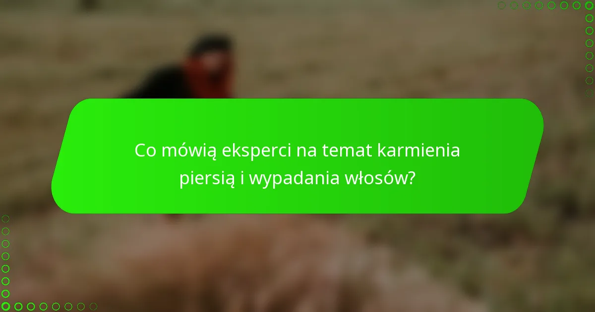 Co mówią eksperci na temat karmienia piersią i wypadania włosów?