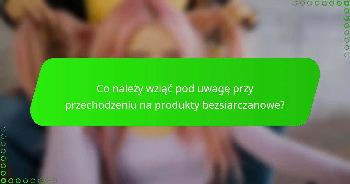 Co należy wziąć pod uwagę przy przechodzeniu na produkty bezsiarczanowe?