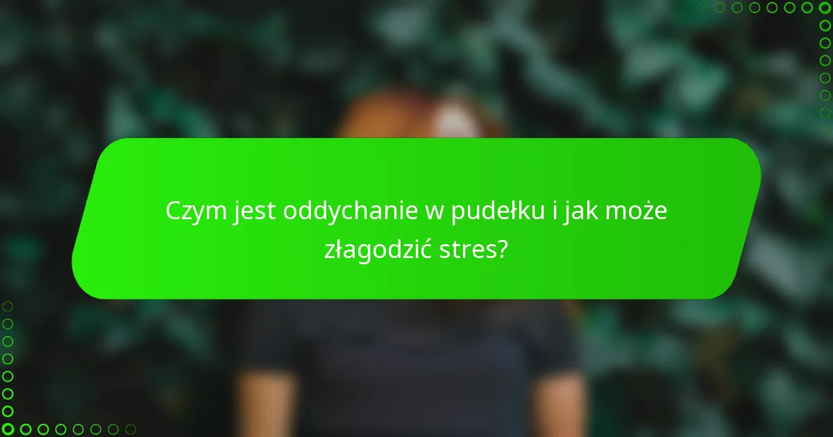 Czym jest oddychanie w pudełku i jak może złagodzić stres?