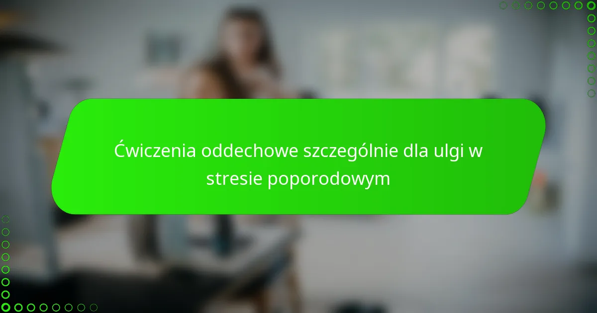 Ćwiczenia oddechowe szczególnie dla ulgi w stresie poporodowym