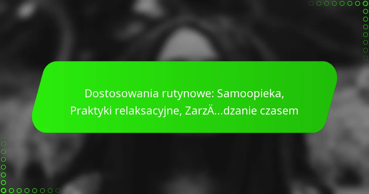 Dostosowania rutynowe: Samoopieka, Praktyki relaksacyjne, Zarządzanie czasem