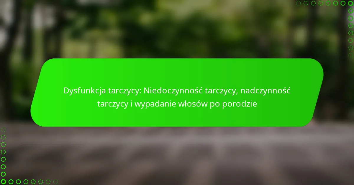 Dysfunkcja tarczycy: Niedoczynność tarczycy, nadczynność tarczycy i wypadanie włosów po porodzie