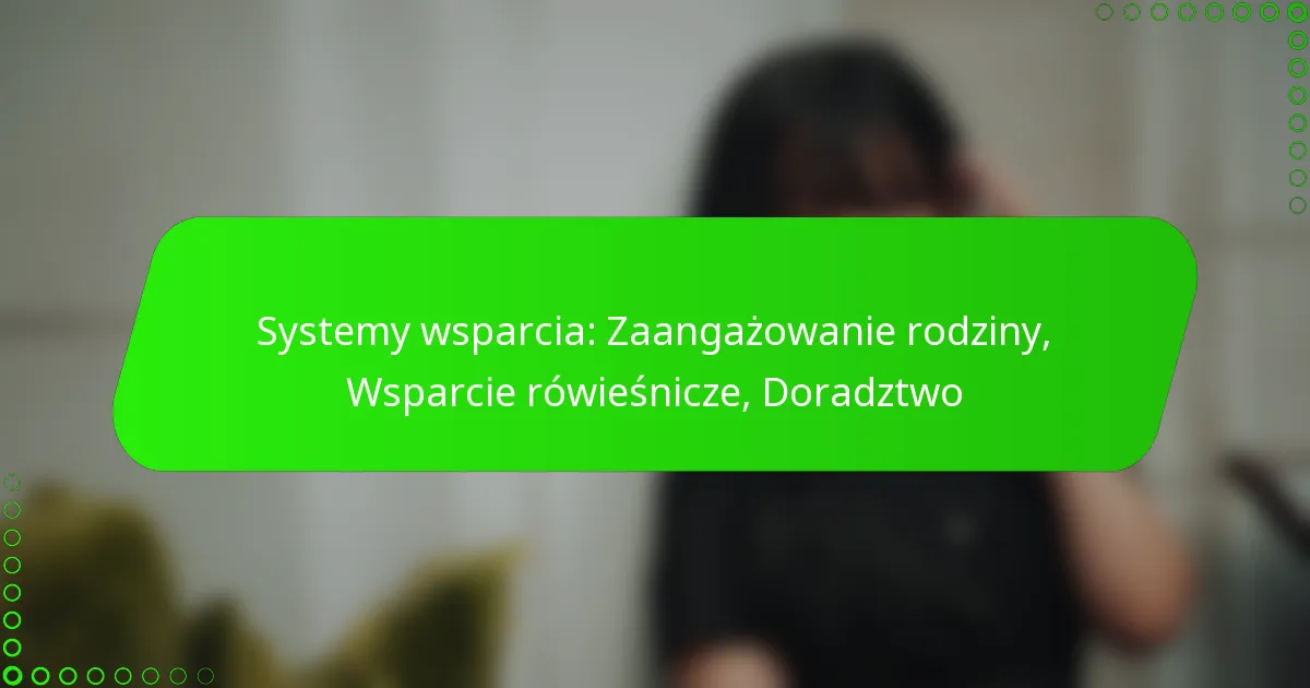 Systemy wsparcia: Zaangażowanie rodziny, Wsparcie rówieśnicze, Doradztwo