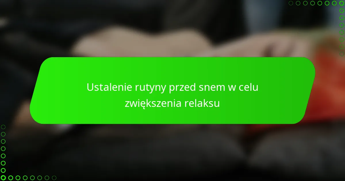 Ustalenie rutyny przed snem w celu zwiększenia relaksu