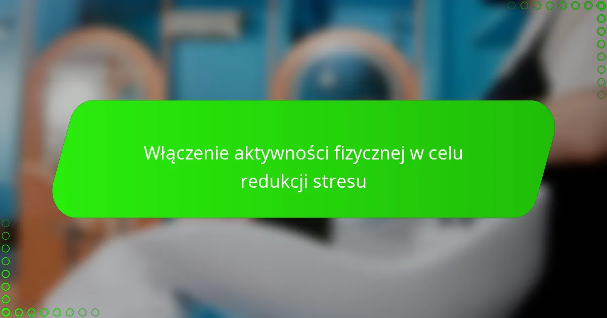 Włączenie aktywności fizycznej w celu redukcji stresu