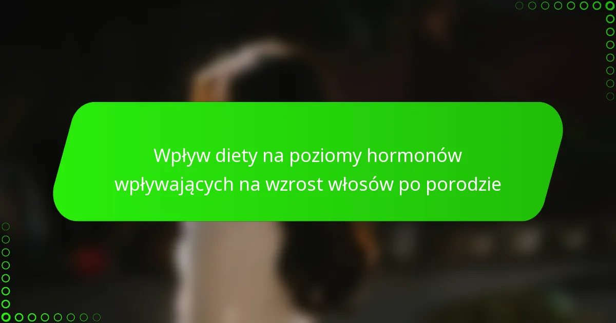 Wpływ diety na poziomy hormonów wpływających na wzrost włosów po porodzie