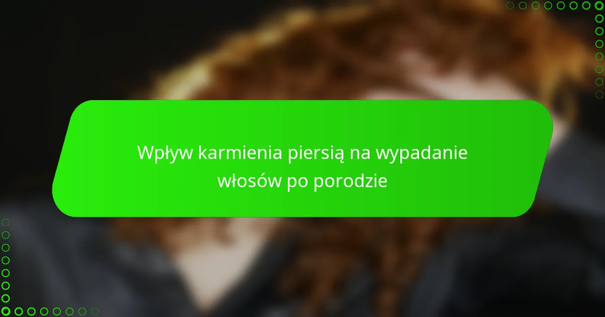 Wpływ karmienia piersią na wypadanie włosów po porodzie