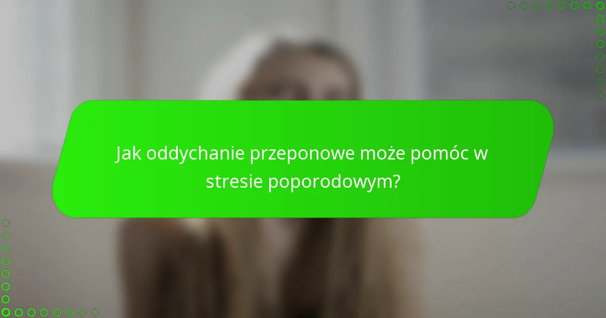 Jak oddychanie przeponowe może pomóc w stresie poporodowym?