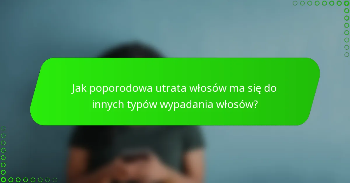 Jak poporodowa utrata włosów ma się do innych typów wypadania włosów?