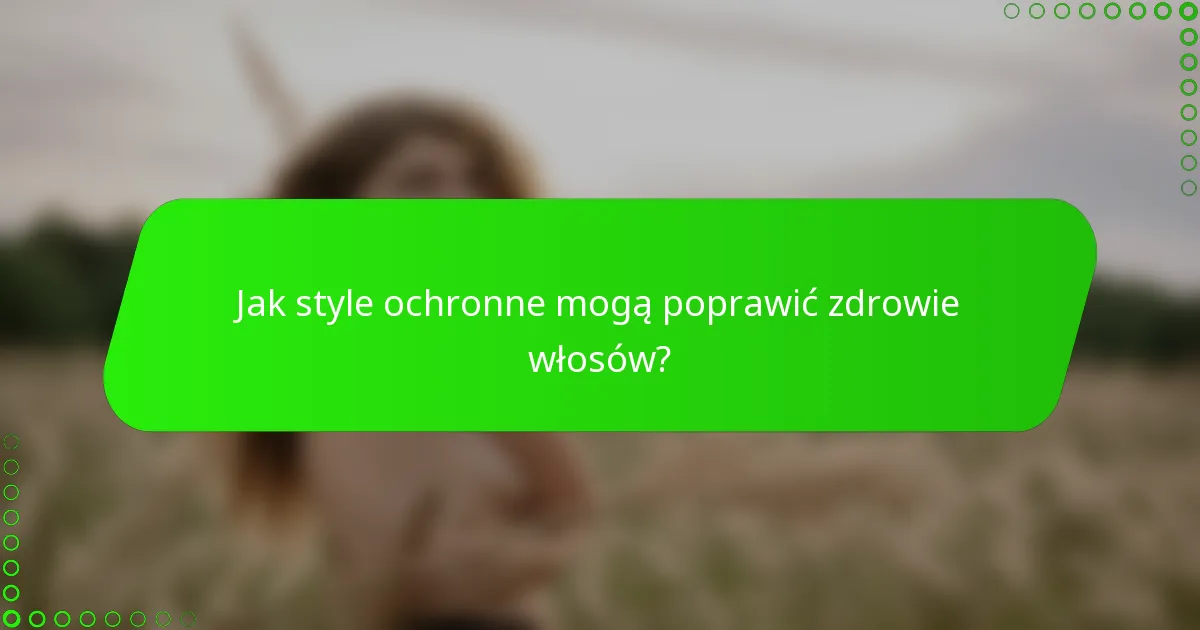 Jak style ochronne mogą poprawić zdrowie włosów?