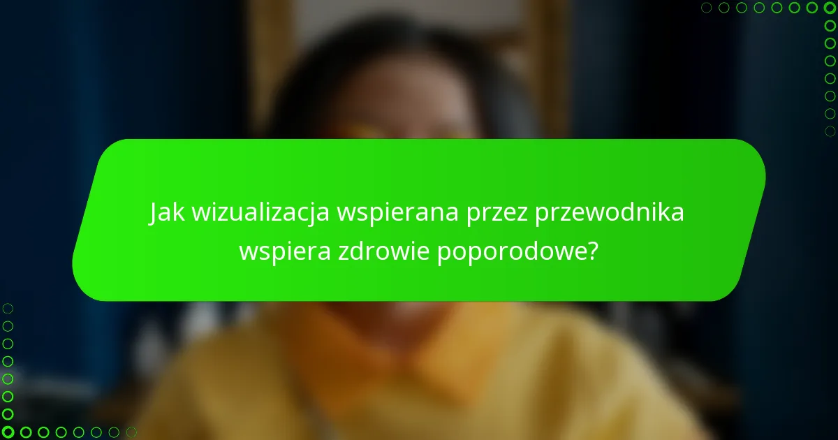 Jak wizualizacja wspierana przez przewodnika wspiera zdrowie poporodowe?