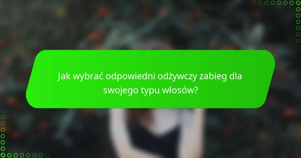 Jak wybrać odpowiedni odżywczy zabieg dla swojego typu włosów?