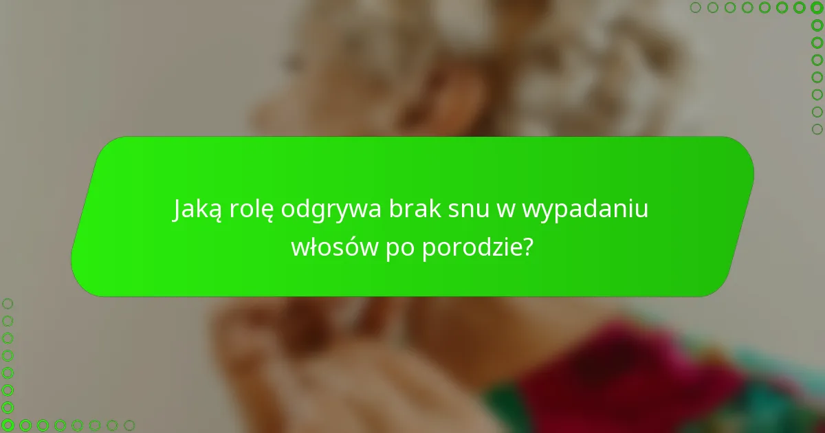 Jaką rolę odgrywa brak snu w wypadaniu włosów po porodzie?