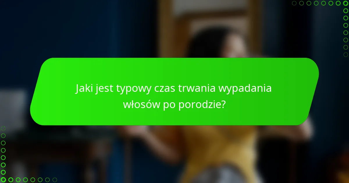 Jaki jest typowy czas trwania wypadania włosów po porodzie?