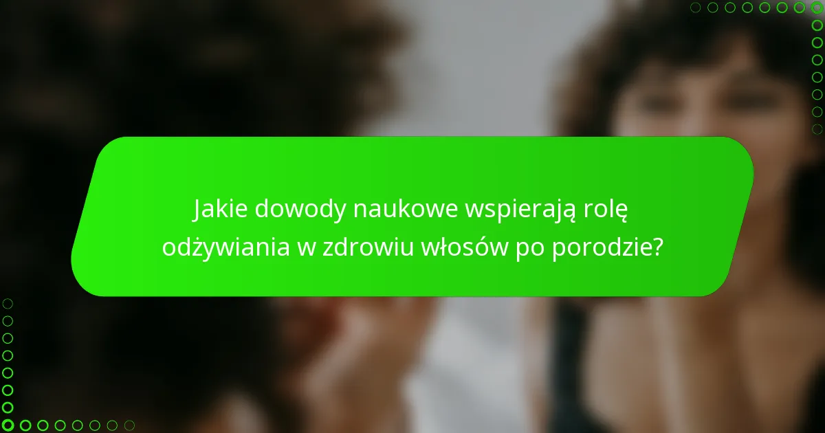 Jakie dowody naukowe wspierają rolę odżywiania w zdrowiu włosów po porodzie?