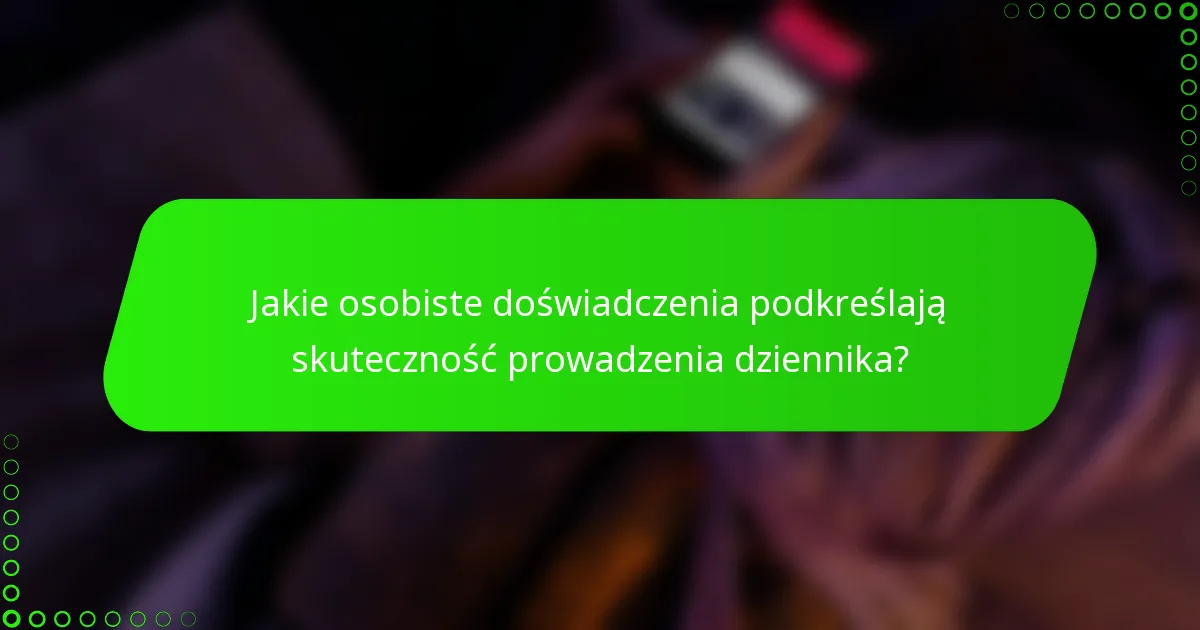 Jakie osobiste doświadczenia podkreślają skuteczność prowadzenia dziennika?