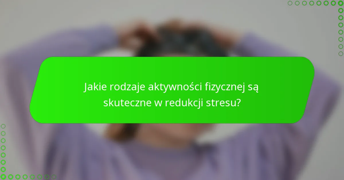 Jakie rodzaje aktywności fizycznej są skuteczne w redukcji stresu?