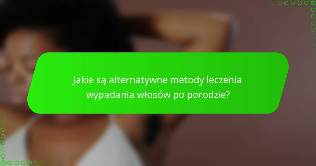 Jakie są alternatywne metody leczenia wypadania włosów po porodzie?