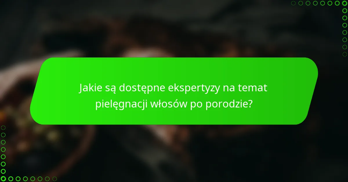 Jakie są dostępne ekspertyzy na temat pielęgnacji włosów po porodzie?