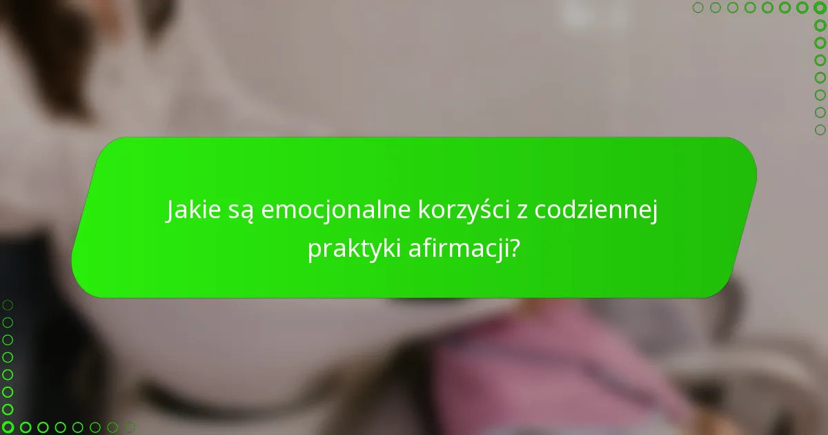 Jakie są emocjonalne korzyści z codziennej praktyki afirmacji?