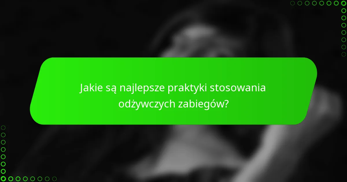 Jakie są najlepsze praktyki stosowania odżywczych zabiegów?
