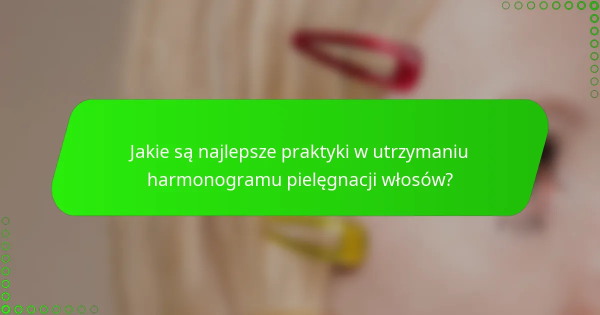 Jakie są najlepsze praktyki w utrzymaniu harmonogramu pielęgnacji włosów?