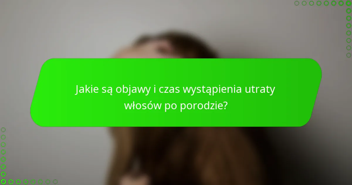 Jakie są objawy i czas wystąpienia utraty włosów po porodzie?
