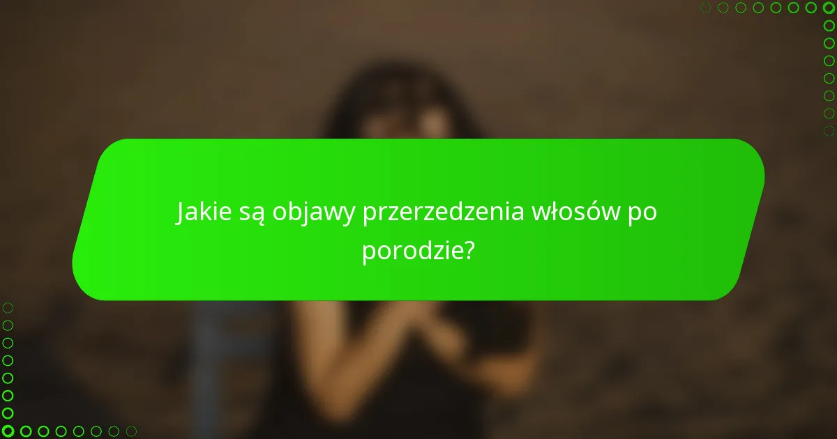 Jakie są objawy przerzedzenia włosów po porodzie?
