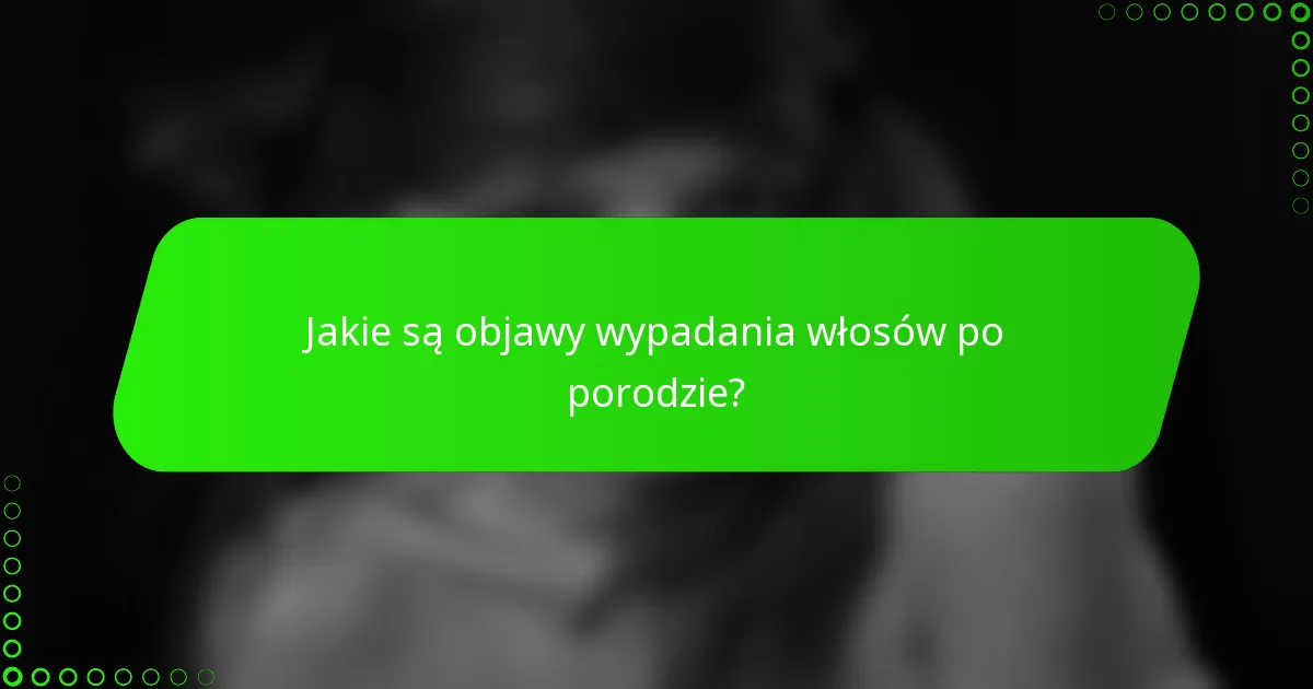 Jakie są objawy wypadania włosów po porodzie?