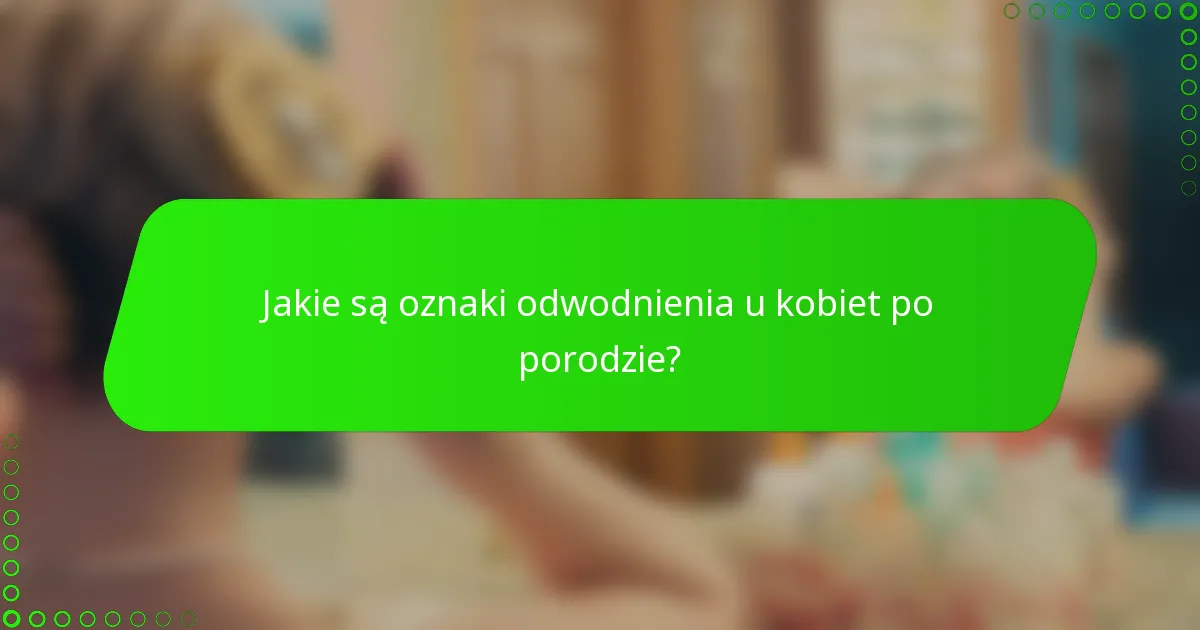 Jakie są oznaki odwodnienia u kobiet po porodzie?