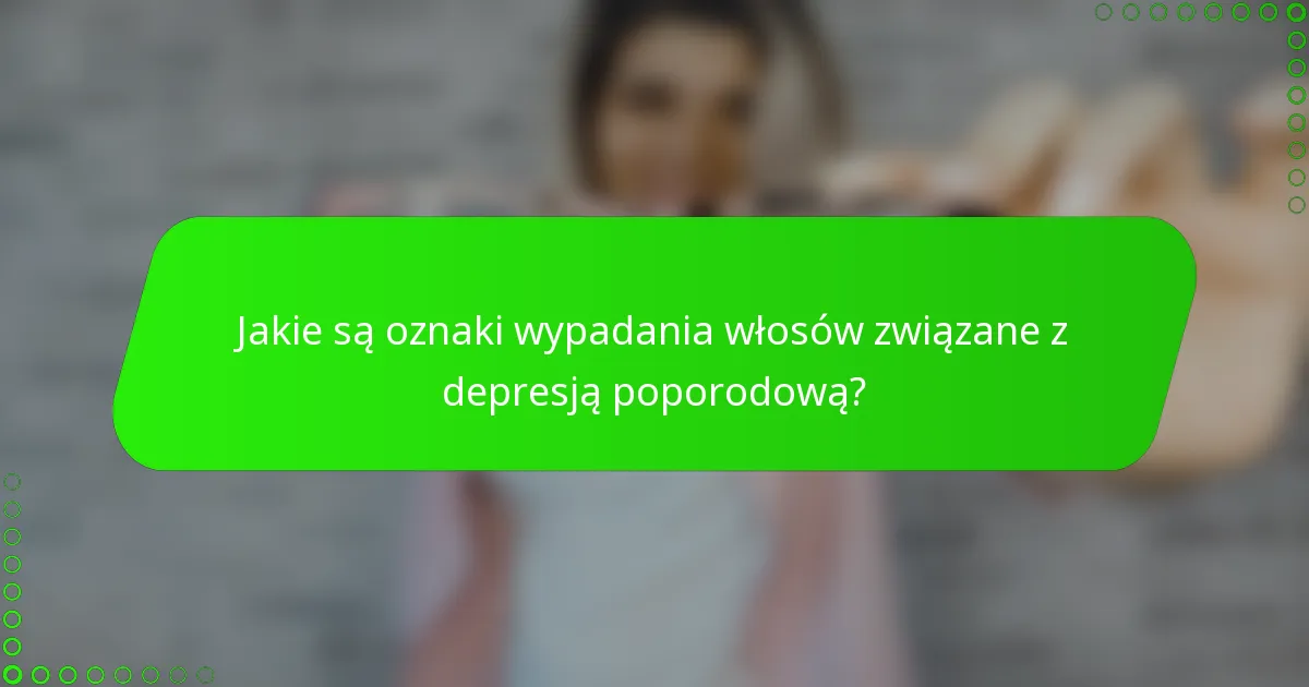 Jakie są oznaki wypadania włosów związane z depresją poporodową?