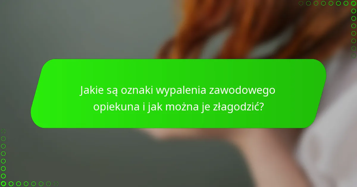 Jakie są oznaki wypalenia zawodowego opiekuna i jak można je złagodzić?