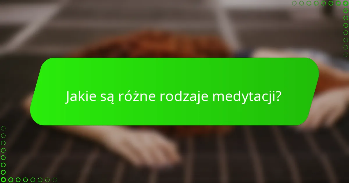 Jakie są różne rodzaje medytacji?
