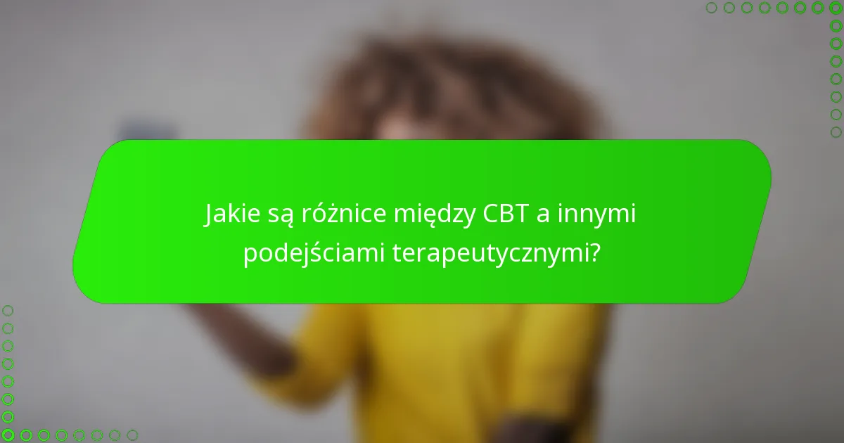 Jakie są różnice między CBT a innymi podejściami terapeutycznymi?
