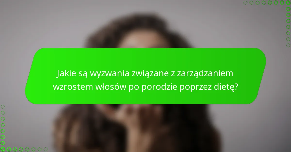Jakie są wyzwania związane z zarządzaniem wzrostem włosów po porodzie poprzez dietę?