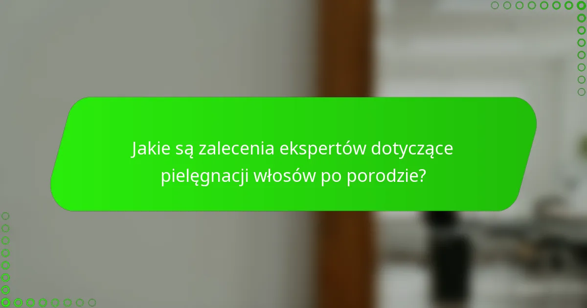 Jakie są zalecenia ekspertów dotyczące pielęgnacji włosów po porodzie?