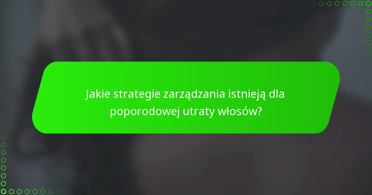 Jakie strategie zarządzania istnieją dla poporodowej utraty włosów?