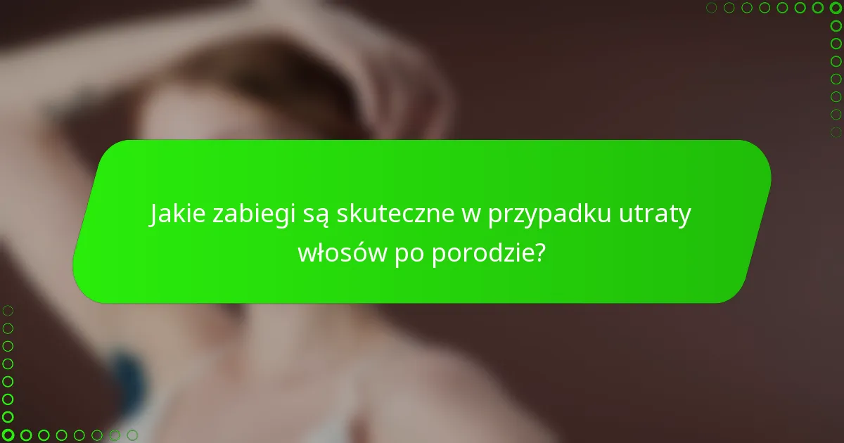 Jakie zabiegi są skuteczne w przypadku utraty włosów po porodzie?