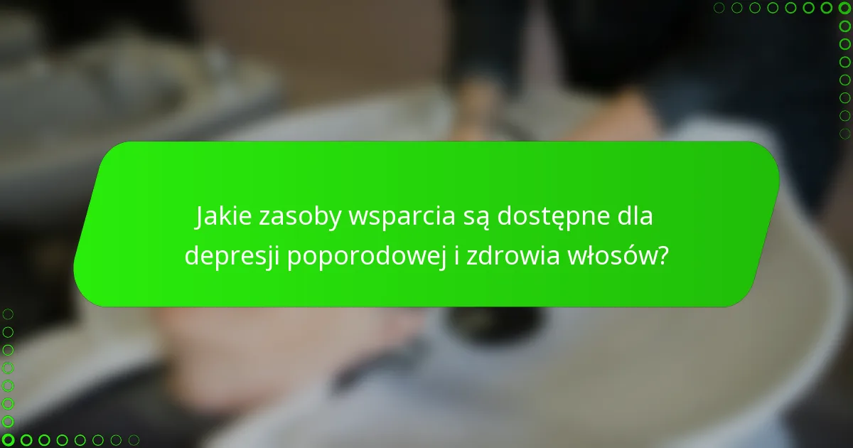 Jakie zasoby wsparcia są dostępne dla depresji poporodowej i zdrowia włosów?